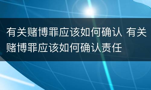 有关赌博罪应该如何确认 有关赌博罪应该如何确认责任