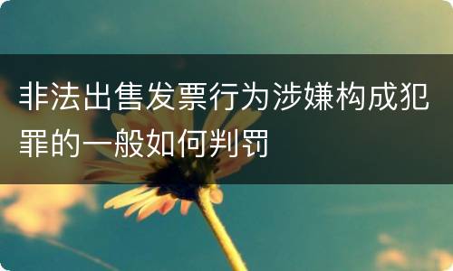 非法出售发票行为涉嫌构成犯罪的一般如何判罚