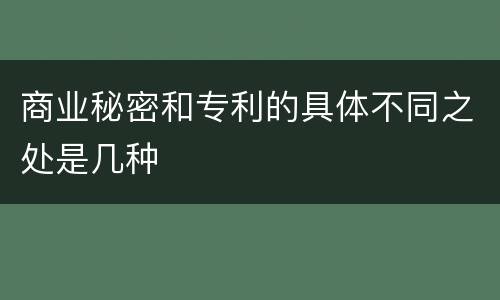 商业秘密和专利的具体不同之处是几种