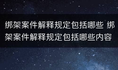 绑架案件解释规定包括哪些 绑架案件解释规定包括哪些内容