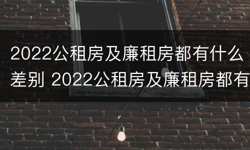 2022公租房及廉租房都有什么差别 2022公租房及廉租房都有什么差别呢