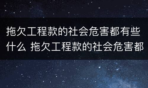 拖欠工程款的社会危害都有些什么 拖欠工程款的社会危害都有些什么呢