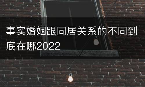 事实婚姻跟同居关系的不同到底在哪2022