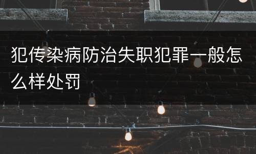 犯传染病防治失职犯罪一般怎么样处罚