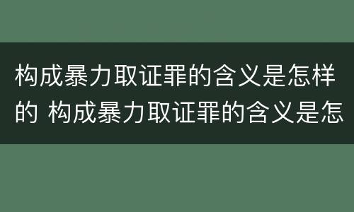 构成暴力取证罪的含义是怎样的 构成暴力取证罪的含义是怎样的法律