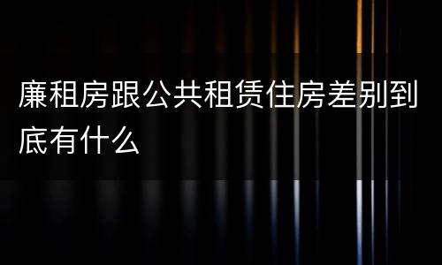 廉租房跟公共租赁住房差别到底有什么