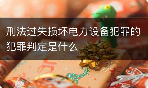 刑法过失损坏电力设备犯罪的犯罪判定是什么