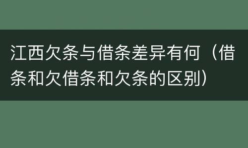 江西欠条与借条差异有何（借条和欠借条和欠条的区别）