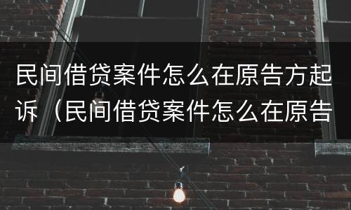 民间借贷案件怎么在原告方起诉（民间借贷案件怎么在原告方起诉对方）