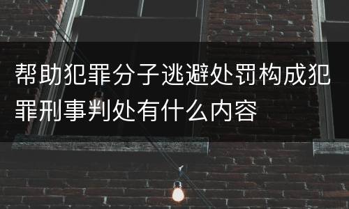 帮助犯罪分子逃避处罚构成犯罪刑事判处有什么内容
