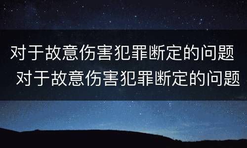 对于故意伤害犯罪断定的问题 对于故意伤害犯罪断定的问题有哪些