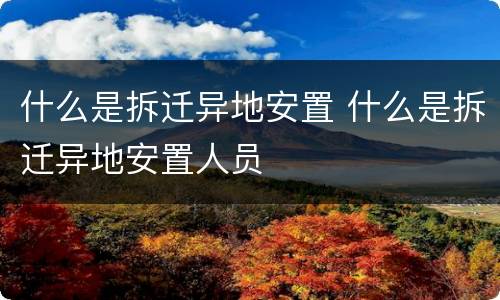什么是拆迁异地安置 什么是拆迁异地安置人员