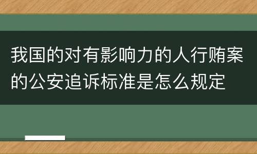 我国的对有影响力的人行贿案的公安追诉标准是怎么规定