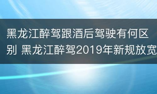 黑龙江醉驾跟酒后驾驶有何区别 黑龙江醉驾2019年新规放宽