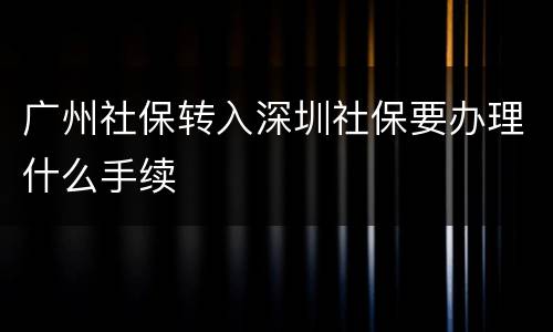 广州社保转入深圳社保要办理什么手续