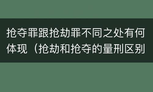 抢夺罪跟抢劫罪不同之处有何体现（抢劫和抢夺的量刑区别）