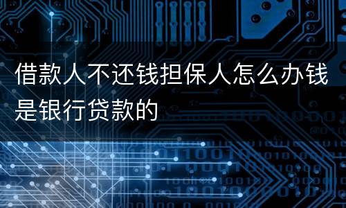 借款人不还钱担保人怎么办钱是银行贷款的
