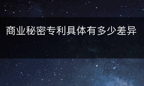 商业秘密专利具体有多少差异