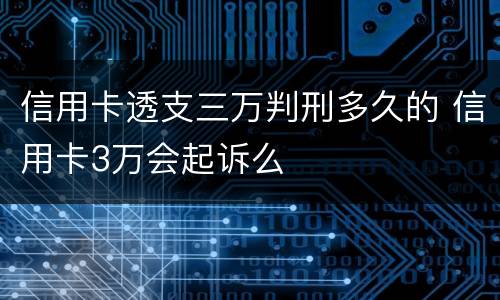 信用卡透支三万判刑多久的 信用卡3万会起诉么