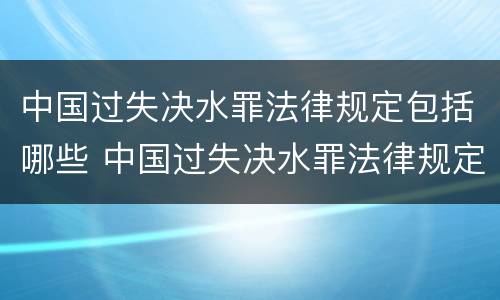 中国过失决水罪法律规定包括哪些 中国过失决水罪法律规定包括哪些行为