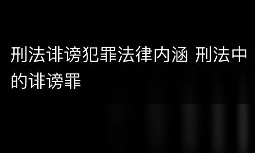 刑法诽谤犯罪法律内涵 刑法中的诽谤罪