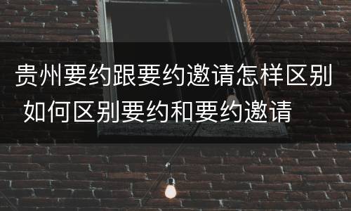 贵州要约跟要约邀请怎样区别 如何区别要约和要约邀请