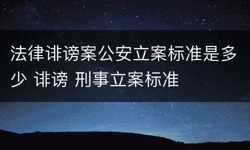 法律诽谤案公安立案标准是多少 诽谤 刑事立案标准