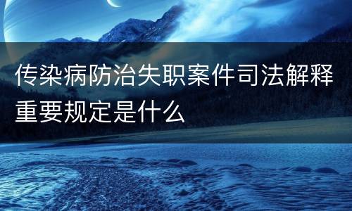 传染病防治失职案件司法解释重要规定是什么