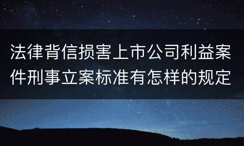法律背信损害上市公司利益案件刑事立案标准有怎样的规定