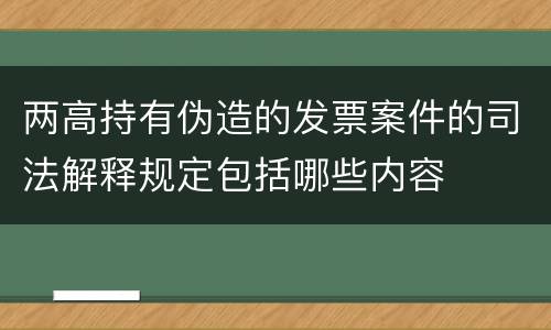 两高持有伪造的发票案件的司法解释规定包括哪些内容