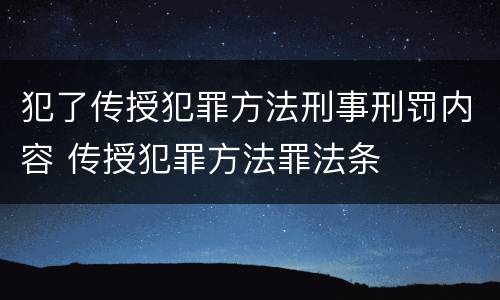 犯了传授犯罪方法刑事刑罚内容 传授犯罪方法罪法条