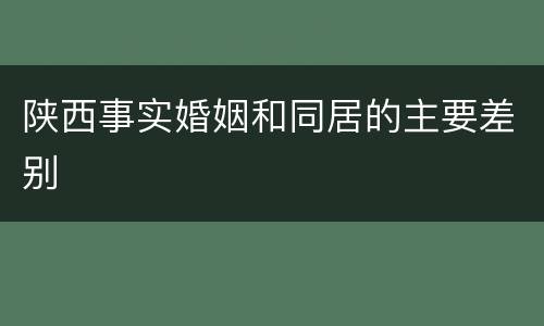 陕西事实婚姻和同居的主要差别