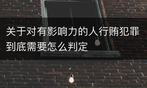 关于对有影响力的人行贿犯罪到底需要怎么判定
