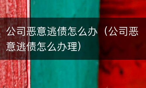 公司恶意逃债怎么办（公司恶意逃债怎么办理）