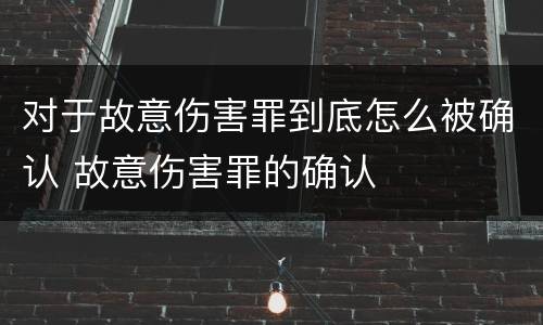 对于故意伤害罪到底怎么被确认 故意伤害罪的确认