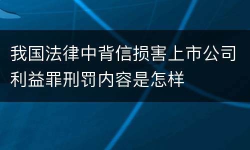 我国法律中背信损害上市公司利益罪刑罚内容是怎样