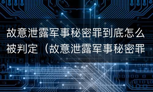 故意泄露军事秘密罪到底怎么被判定（故意泄露军事秘密罪到底怎么被判定犯罪）