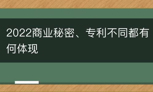 2022商业秘密、专利不同都有何体现