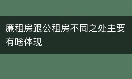 廉租房跟公租房不同之处主要有啥体现