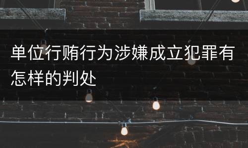 单位行贿行为涉嫌成立犯罪有怎样的判处