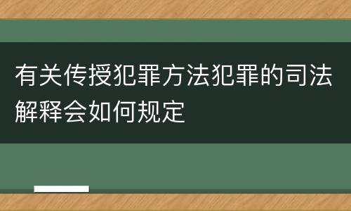 有关传授犯罪方法犯罪的司法解释会如何规定