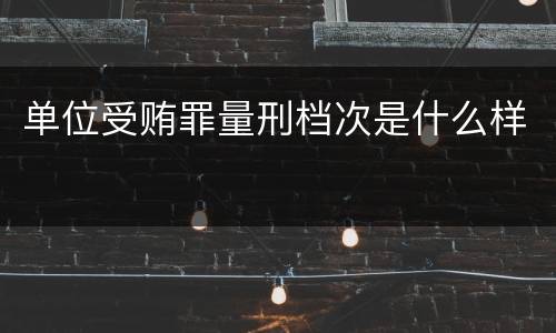 单位受贿罪量刑档次是什么样