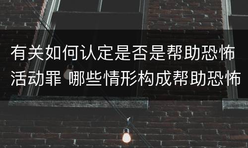 有关如何认定是否是帮助恐怖活动罪 哪些情形构成帮助恐怖活动罪