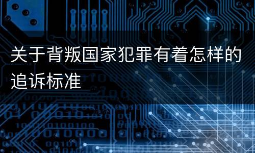 关于背叛国家犯罪有着怎样的追诉标准