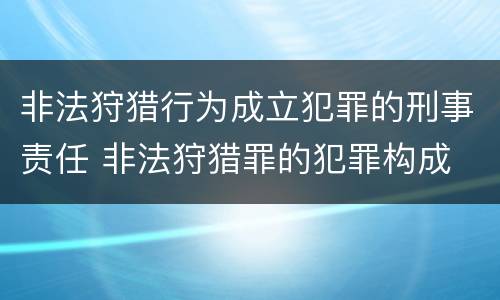 非法狩猎行为成立犯罪的刑事责任 非法狩猎罪的犯罪构成