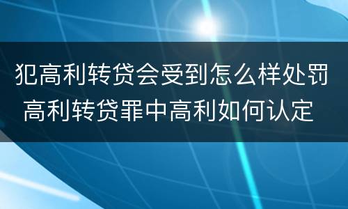 犯高利转贷会受到怎么样处罚 高利转贷罪中高利如何认定