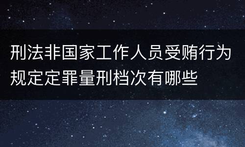 刑法非国家工作人员受贿行为规定定罪量刑档次有哪些