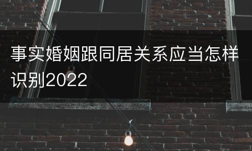 事实婚姻跟同居关系应当怎样识别2022
