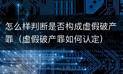 怎么样判断是否构成虚假破产罪（虚假破产罪如何认定）