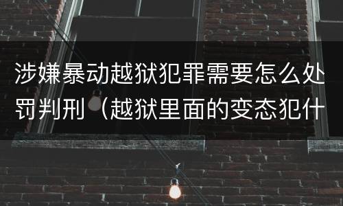涉嫌暴动越狱犯罪需要怎么处罚判刑（越狱里面的变态犯什么罪）